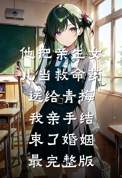 他把亲生女儿当救命药送给青梅，我亲手结束了婚姻最完整版