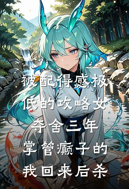 被配得感极低的攻略女夺舍三年，掌管癫子的我回来后杀