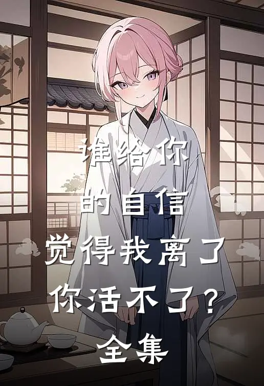 谁给你的自信，觉得我离了你活不了？全集