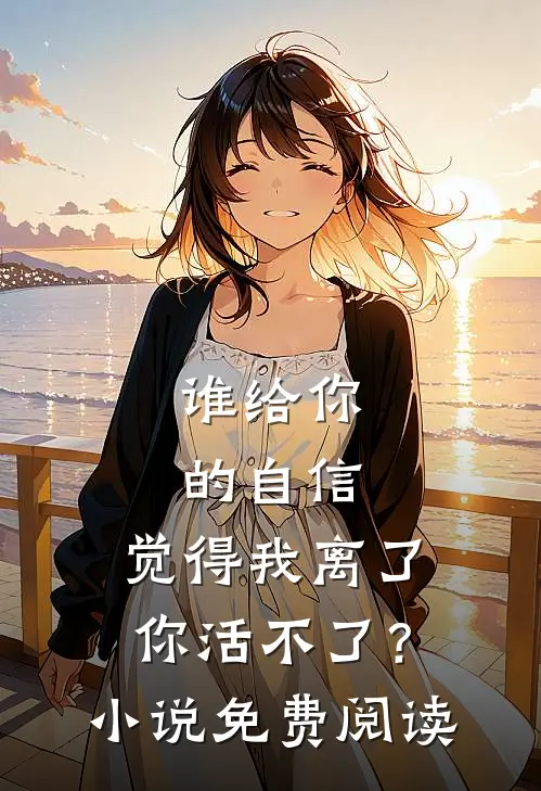 谁给你的自信，觉得我离了你活不了？小说免费阅读