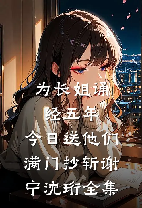为长姐诵经五年，今日送他们满门抄斩谢宁沈珩全集