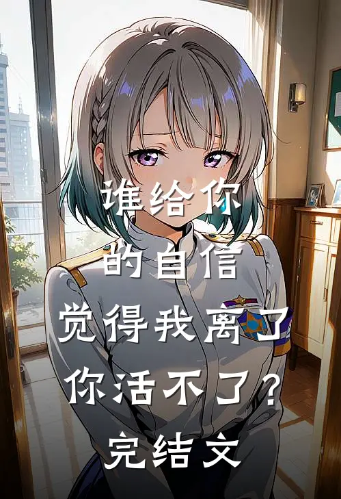 谁给你的自信，觉得我离了你活不了？完结文