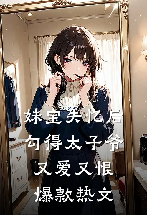 妹宝失忆后，勾得太子爷又爱又恨爆款热文