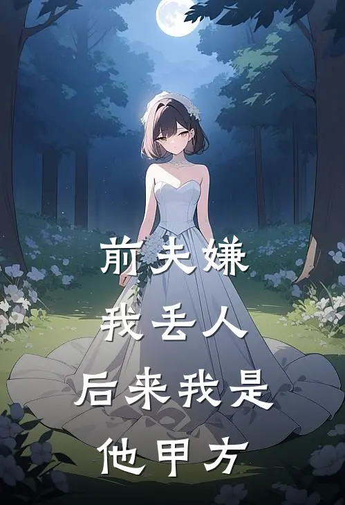 前夫嫌我丢人,后来我是他甲方