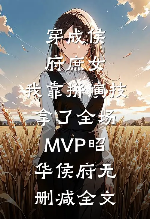 穿成侯府庶女，我靠拼演技拿了全场MVP昭华侯府无删减全文