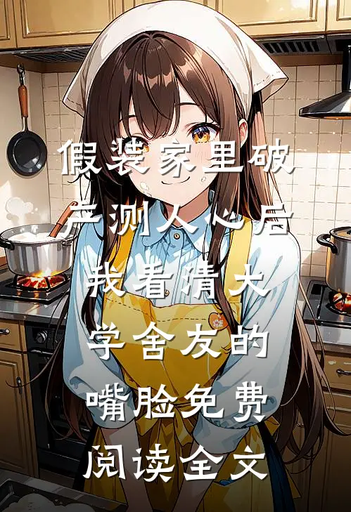 假装家里破产测人心后，我看清大学舍友的嘴脸免费阅读全文