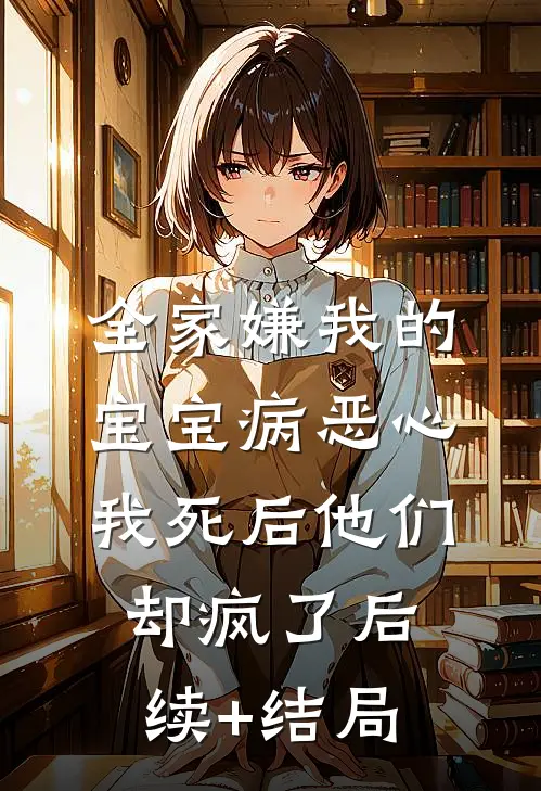 全家嫌我的宝宝病恶心，我死后他们却疯了后续+结局