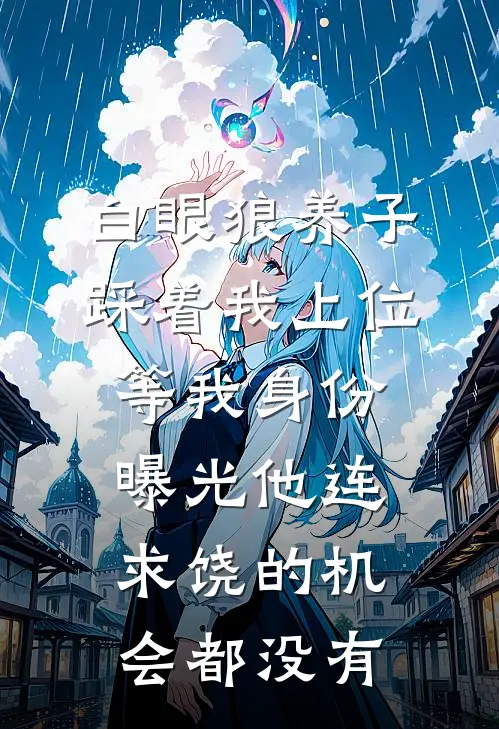 白眼狼养子踩着我上位，等我身份曝光他连求饶的机会都没有