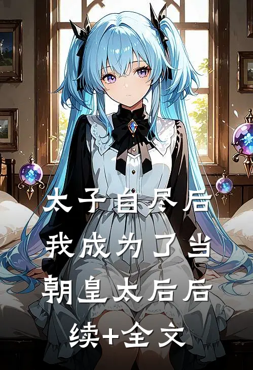 太子自尽后，我成为了当朝皇太后后续+全文