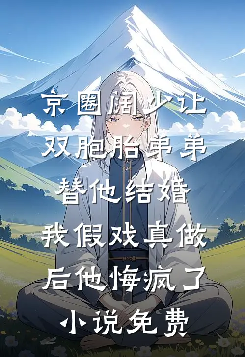 京圈阔少让双胞胎弟弟替他结婚，我假戏真做后他悔疯了小说免费