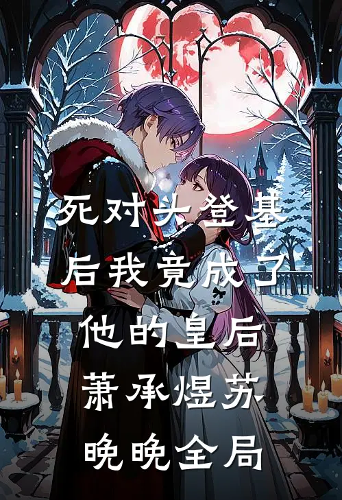 死对头登基后我竟成了他的皇后萧承煜苏晚晚全局