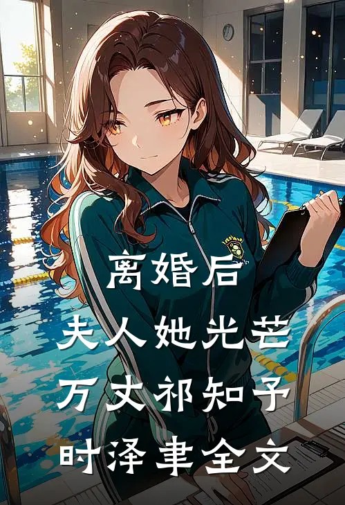 离婚后，夫人她光芒万丈祁知予时泽聿全文