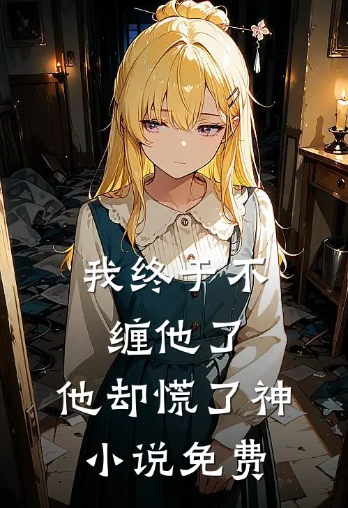我终于不缠他了，他却慌了神小说免费