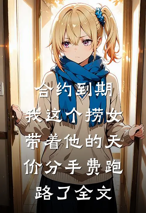 合约到期，我这个捞女带着他的天价分手费跑路了全文