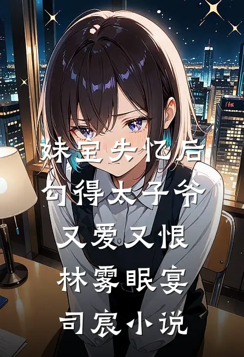 妹宝失忆后，勾得太子爷又爱又恨林雾眠宴司宸小说