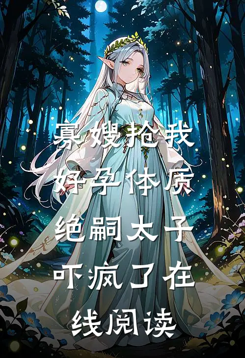 寡嫂抢我好孕体质，绝嗣太子吓疯了在线阅读