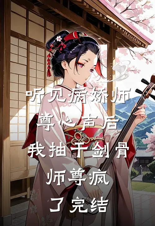 听见病娇师尊心声后，我抽干剑骨，师尊疯了完结