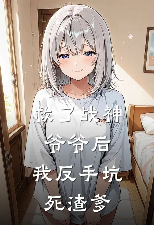 救了战神爷爷后,我反手坑死渣爹