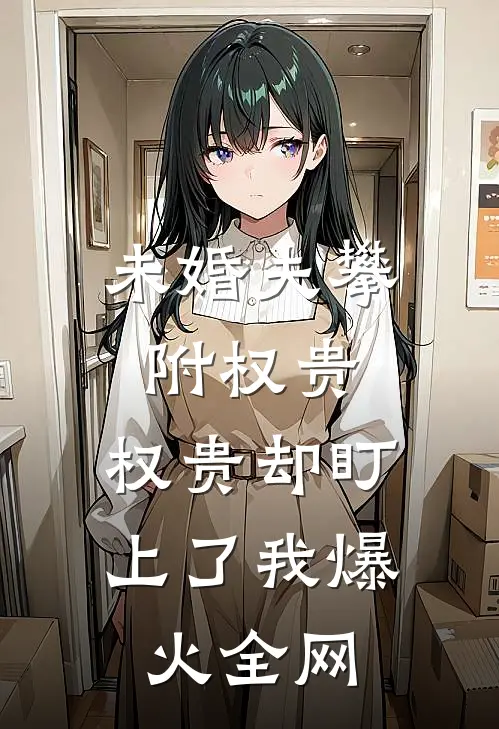 未婚夫攀附权贵，权贵却盯上了我爆火全网