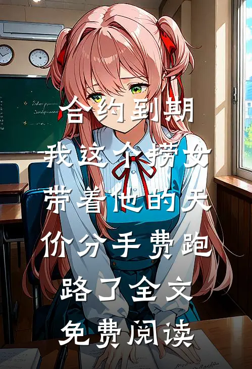 合约到期，我这个捞女带着他的天价分手费跑路了全文免费阅读