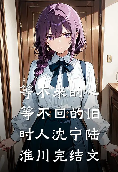 等不来的心，等不回的旧时人沈宁陆淮川完结文