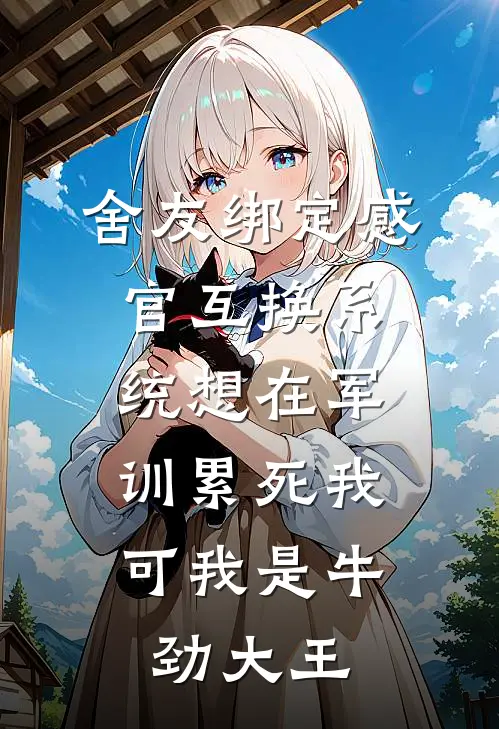舍友绑定感官互换系统想在军训累死我，可我是牛劲大王