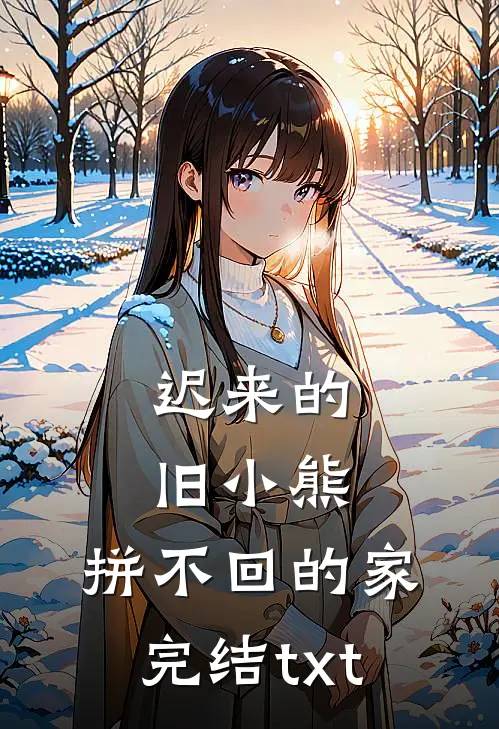迟来的旧小熊，拼不回的家完结txt