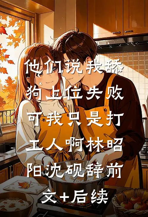 他们说我舔狗上位失败，可我只是打工人啊林昭阳沈砚辞前文+后续