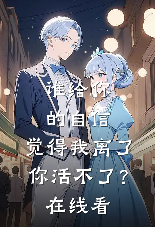 谁给你的自信，觉得我离了你活不了？在线看