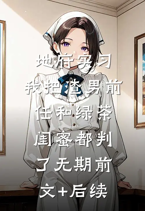 地府实习，我把渣男前任和绿茶闺蜜都判了无期前文+后续
