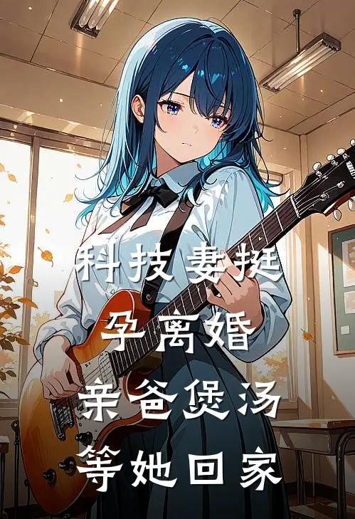 科技妻挺孕离婚,亲爸煲汤等她回家
