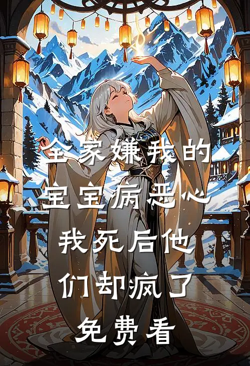 全家嫌我的宝宝病恶心，我死后他们却疯了免费看