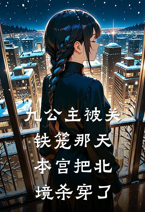 九公主被关铁笼那天,本宫把北境杀穿了