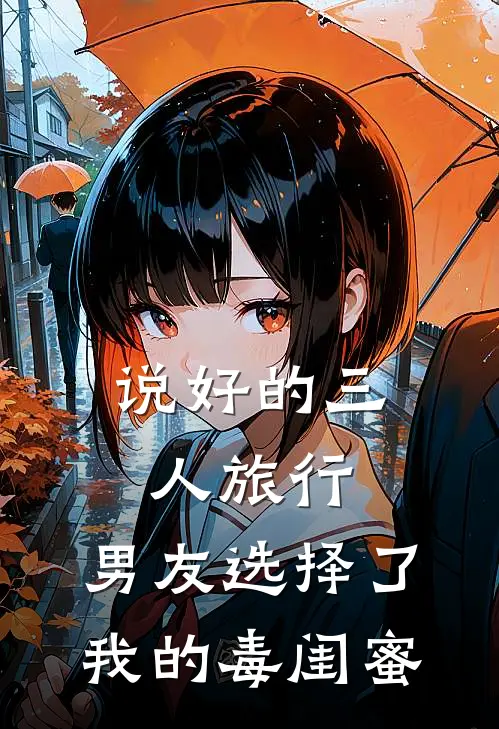 说好的三人旅行，男友选择了我的毒闺蜜