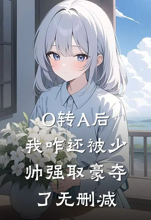 O转A后，我咋还被少帅强取豪夺了无删减