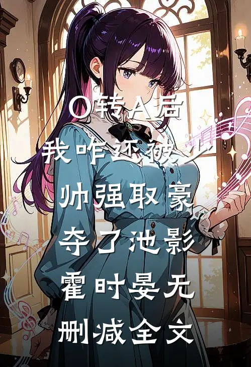 O转A后，我咋还被少帅强取豪夺了池影霍时晏无删减全文