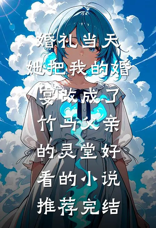 婚礼当天，她把我的婚宴改成了竹马父亲的灵堂好看的小说推荐完结