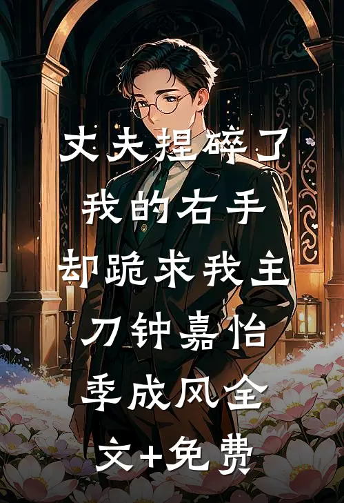 丈夫捏碎了我的右手，却跪求我主刀钟嘉怡季成风全文+免费