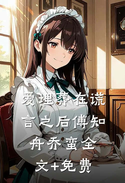 爱埋葬在谎言之后傅知舟乔蛮全文+免费