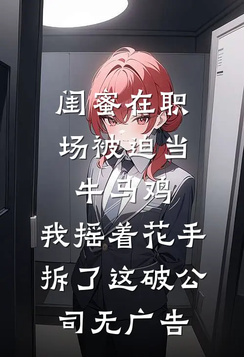 闺蜜在职场被迫当牛马鸡，我摇着花手拆了这破公司无广告