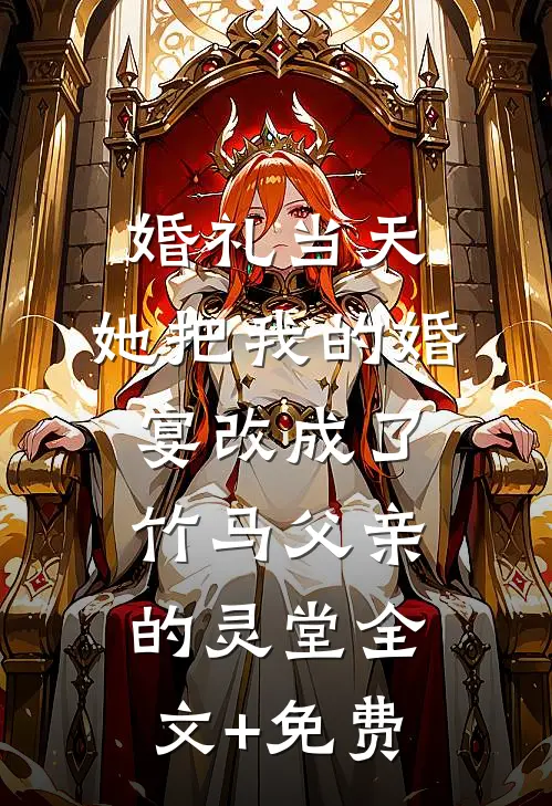 婚礼当天，她把我的婚宴改成了竹马父亲的灵堂全文+免费