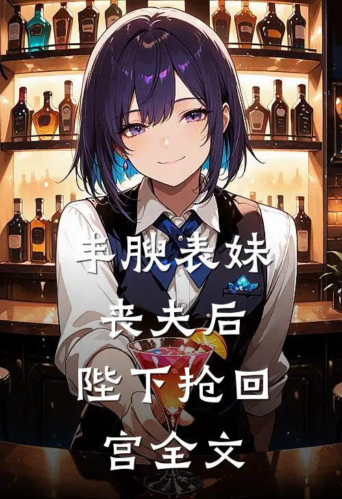 丰腴表妹丧夫后，陛下抢回宫全文