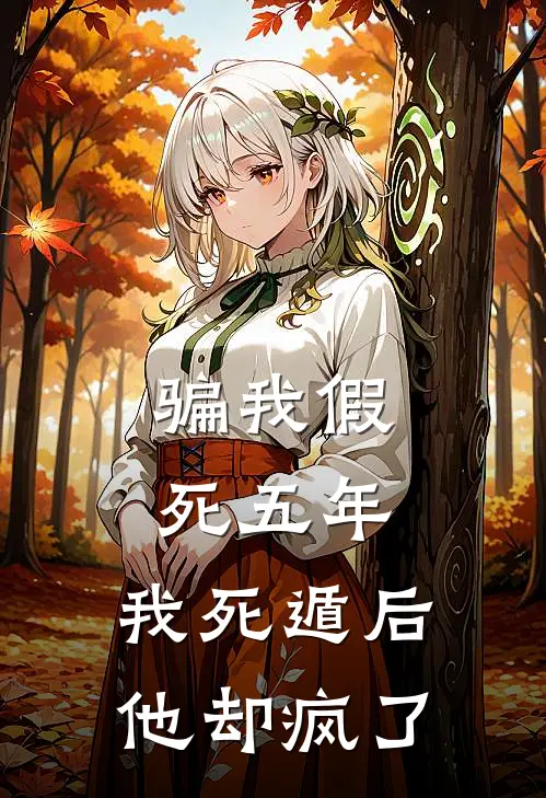 骗我假死五年，我死遁后他却疯了