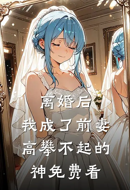 离婚后，我成了前妻高攀不起的神免费看