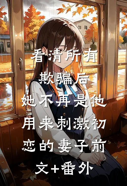 看清所有欺骗后，她不再是他用来刺激初恋的妻子前文+番外