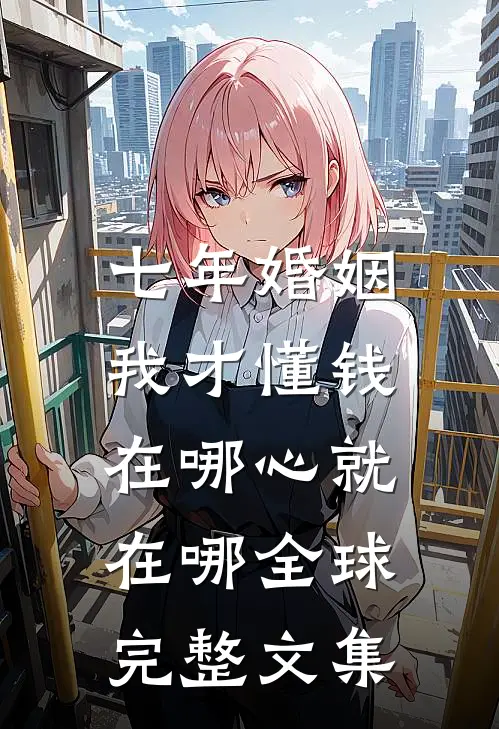 七年婚姻，我才懂钱在哪心就在哪全球完整文集