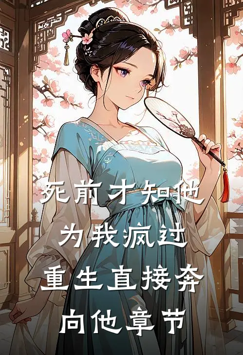 死前才知他为我疯过，重生直接奔向他章节