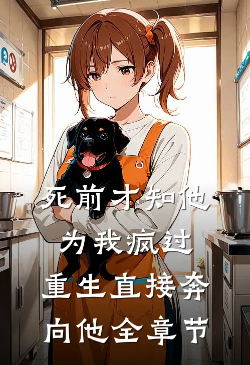 死前才知他为我疯过，重生直接奔向他全章节