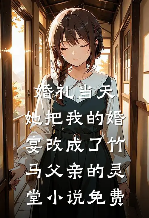婚礼当天，她把我的婚宴改成了竹马父亲的灵堂小说免费
