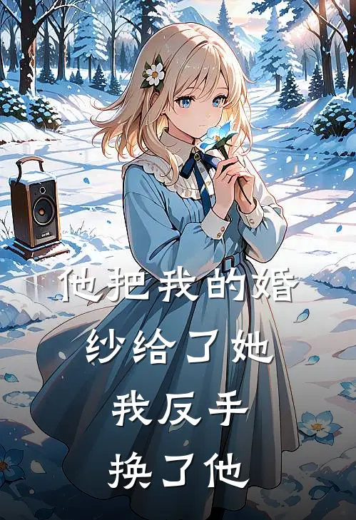 他把我的婚纱给了她,我反手换了他